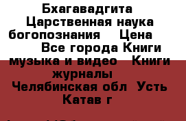 Бхагавадгита. Царственная наука богопознания. › Цена ­ 2 000 - Все города Книги, музыка и видео » Книги, журналы   . Челябинская обл.,Усть-Катав г.